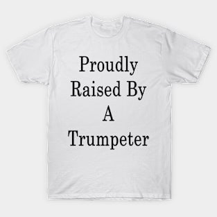 Proudly Raised By A Trumpeter T-Shirt